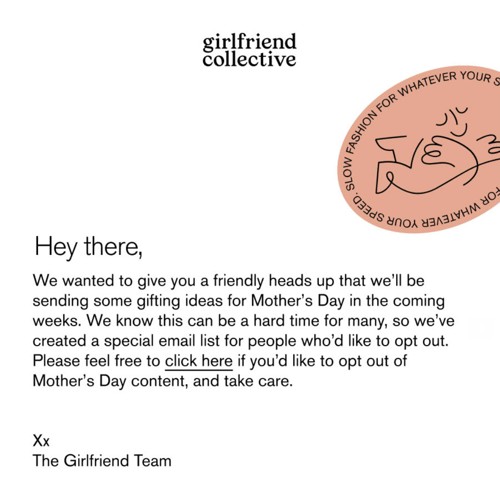 An email from Girlfriend Collective that gives customers the choice to opt out of upcoming emails that will feature Mother’s Day gift ideas, which is a great example of empathetic marketing.